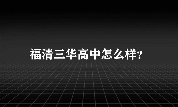 福清三华高中怎么样？