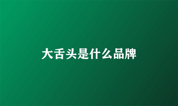 大舌头是什么品牌