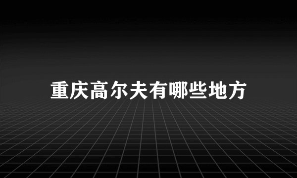 重庆高尔夫有哪些地方