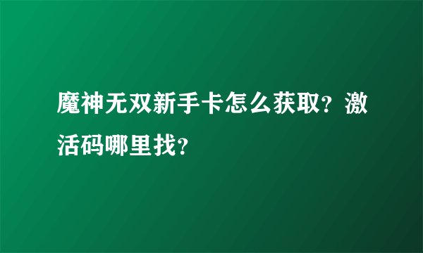 魔神无双新手卡怎么获取？激活码哪里找？
