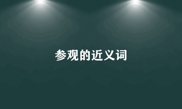 参观的近义词