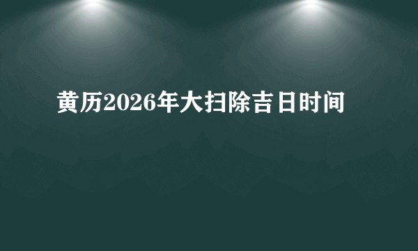 黄历2026年大扫除吉日时间