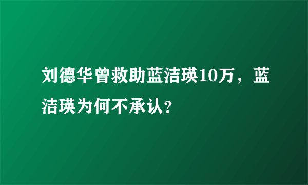 刘德华曾救助蓝洁瑛10万,蓝洁瑛为何不承认?