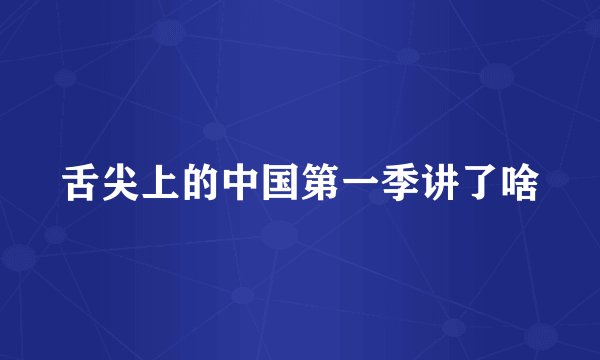 舌尖上的中国第一季讲了啥