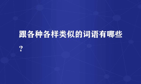 跟各种各样类似的词语有哪些？