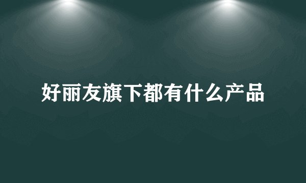 好丽友旗下都有什么产品