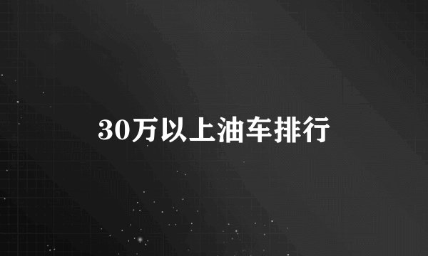 30万以上油车排行