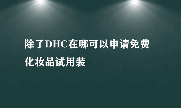 除了DHC在哪可以申请免费化妆品试用装