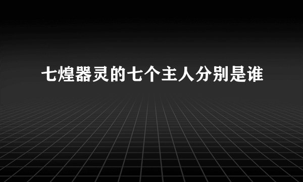 七煌器灵的七个主人分别是谁