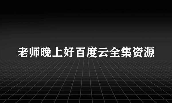 老师晚上好百度云全集资源