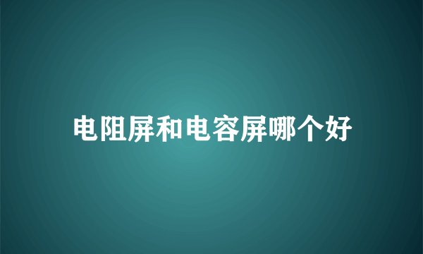 电阻屏和电容屏哪个好