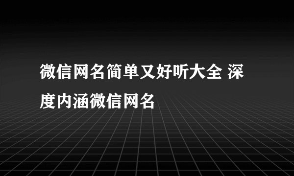 微信网名简单又好听大全 深度内涵微信网名
