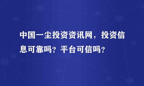 中国一尘投资资讯网，投资信息可靠吗？平台可信吗？
