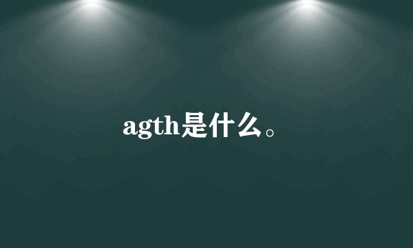 agth是什么。