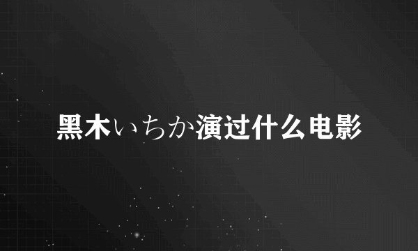 黑木いちか演过什么电影