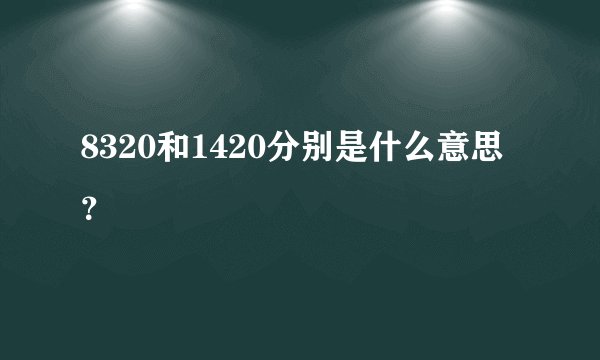 8320和1420分别是什么意思？