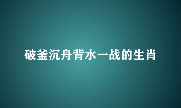 破釜沉舟背水一战的生肖