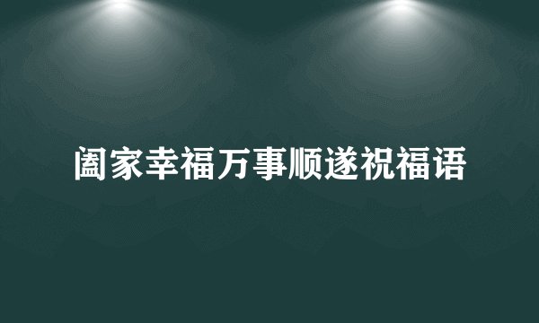 阖家幸福万事顺遂祝福语