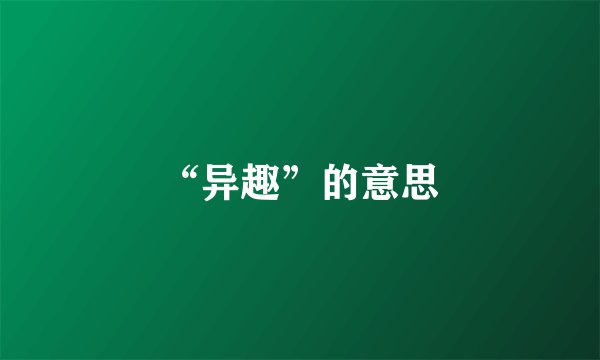 “异趣”的意思