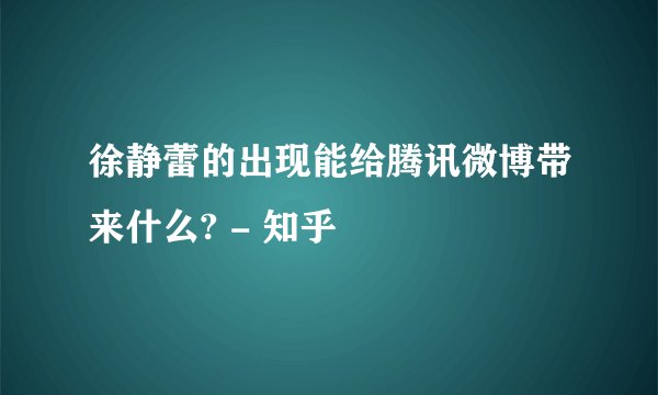 徐静蕾的出现能给腾讯微博带来什么? - 知乎