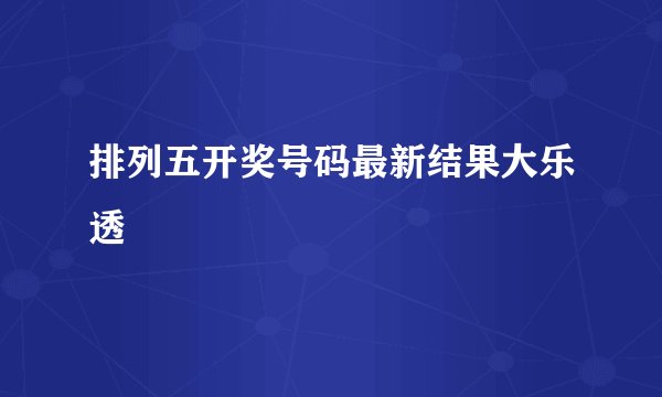排列五开奖号码最新结果大乐透