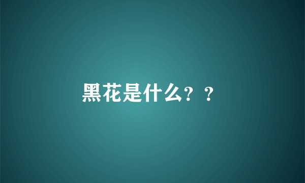 黑花是什么？？
