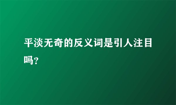 平淡无奇的反义词是引人注目吗？