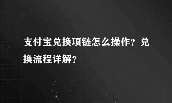支付宝兑换项链怎么操作？兑换流程详解？