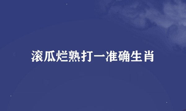 滚瓜烂熟打一准确生肖
