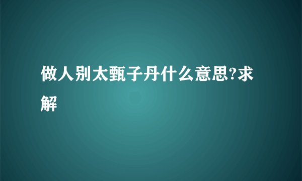 做人别太甄子丹什么意思?求解