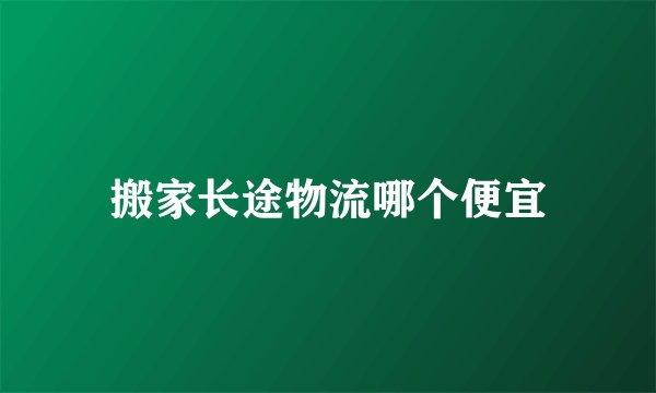 搬家长途物流哪个便宜