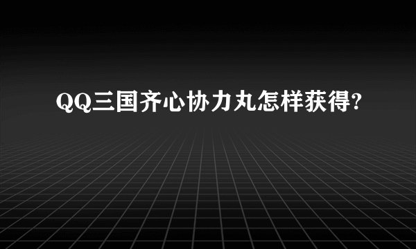 QQ三国齐心协力丸怎样获得?