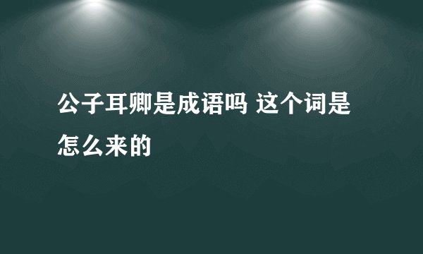 公子耳卿是成语吗 这个词是怎么来的