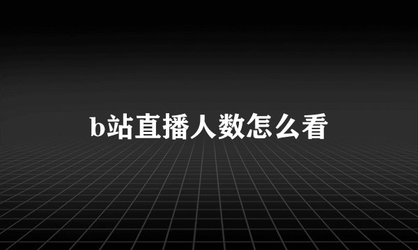 b站直播人数怎么看