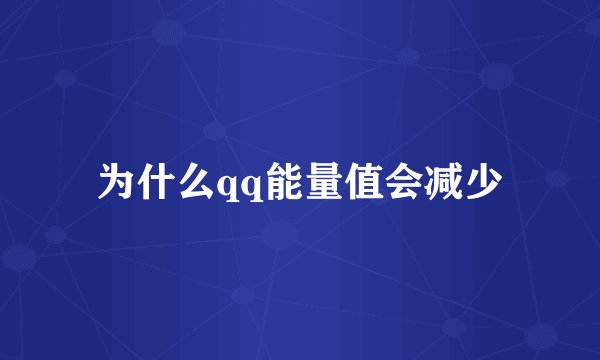 为什么qq能量值会减少