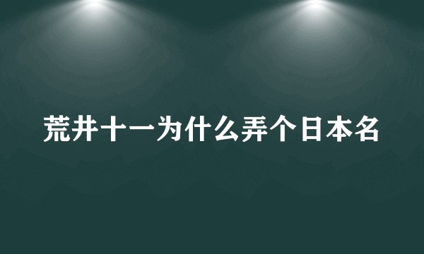 荒井十一为什么弄个日本名