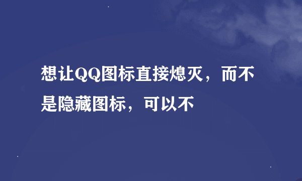想让QQ图标直接熄灭，而不是隐藏图标，可以不