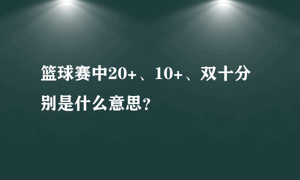 篮球赛中20+、10+、双十分别是什么意思?