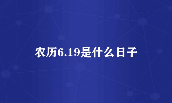 农历6.19是什么日子