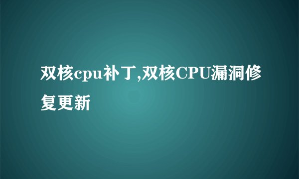 双核cpu补丁,双核CPU漏洞修复更新
