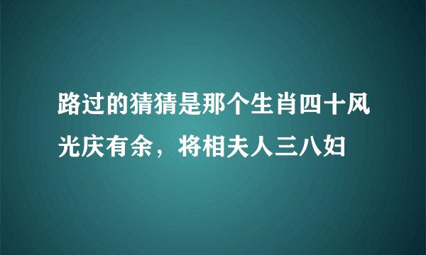 路过的猜猜是那个生肖四十风光庆有余，将相夫人三八妇