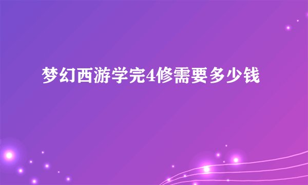 梦幻西游学完4修需要多少钱