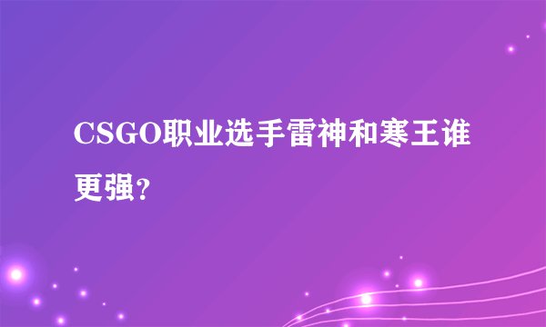CSGO职业选手雷神和寒王谁更强？