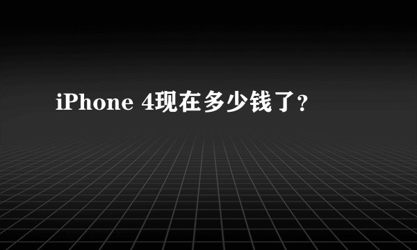 iPhone 4现在多少钱了？