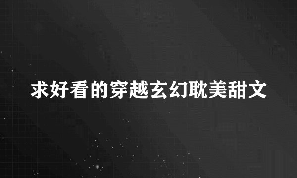 求好看的穿越玄幻耽美甜文