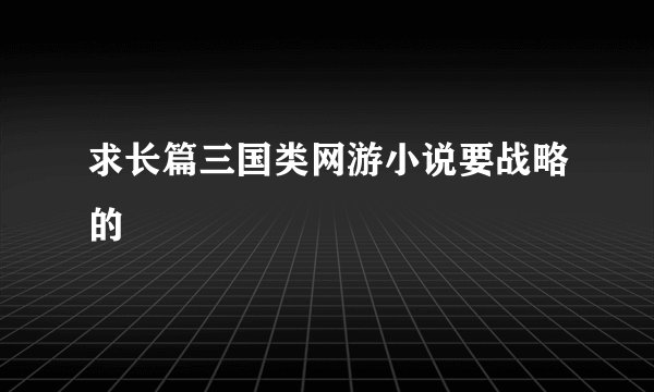 求长篇三国类网游小说要战略的