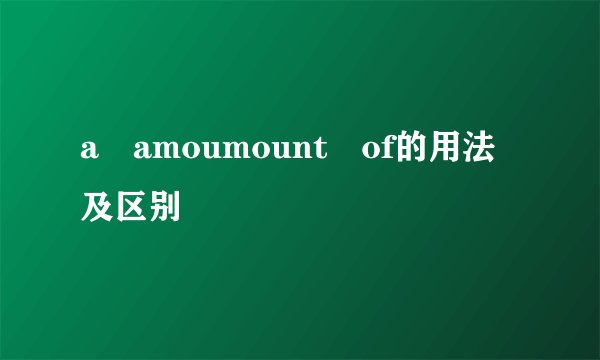 a amoumount of的用法及区别