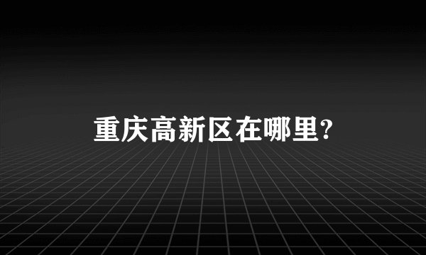 重庆高新区在哪里?