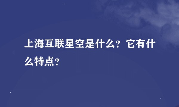 上海互联星空是什么？它有什么特点？