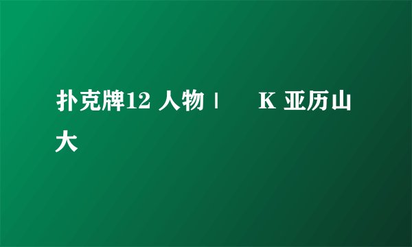 扑克牌12 人物｜♣ K 亚历山大